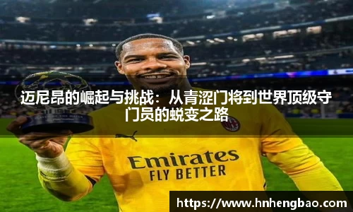 迈尼昂的崛起与挑战：从青涩门将到世界顶级守门员的蜕变之路
