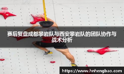 赛后复盘成都攀岩队与西安攀岩队的团队协作与战术分析